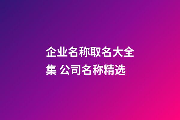 企业名称取名大全集 公司名称精选